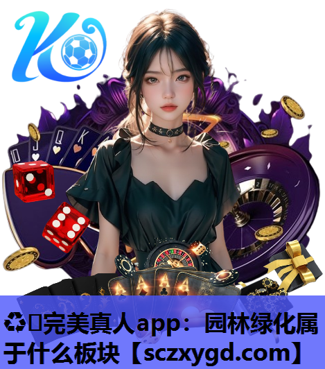 ♻️完美真人app：园林绿化属于什么板块