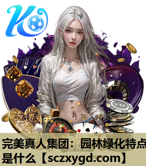 完美真人集团：园林绿化特点是什么